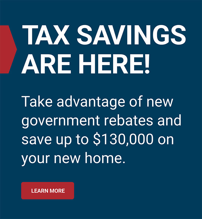 Tax Savings are here - Save up to 130,000 on your new home